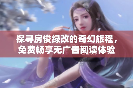 探寻房俊绿改的奇幻旅程，免费畅享无广告阅读体验