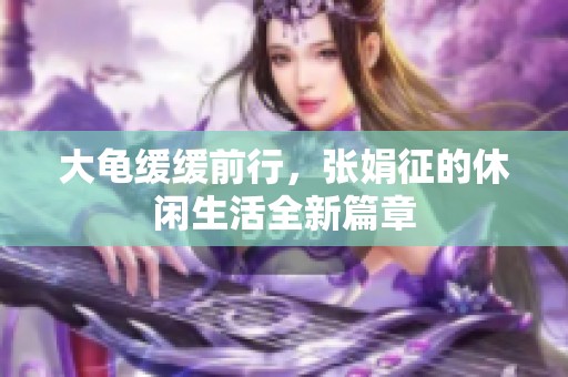 大龟缓缓前行，张娟征的休闲生活全新篇章