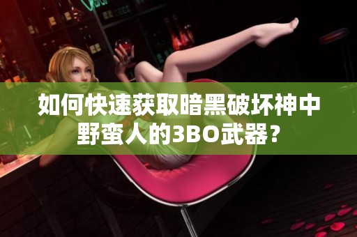 如何快速获取暗黑破坏神中野蛮人的3BO武器？