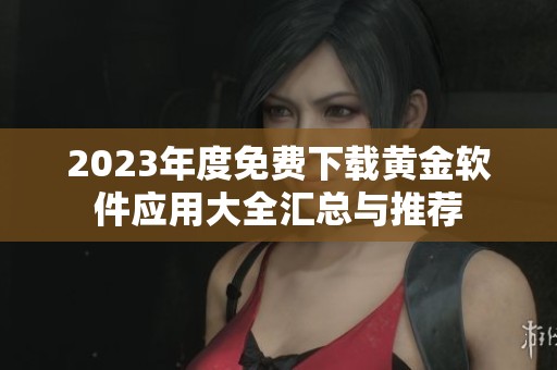 2023年度免费下载黄金软件应用大全汇总与推荐