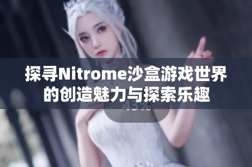 探寻Nitrome沙盒游戏世界的创造魅力与探索乐趣