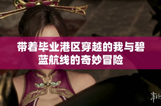 带着毕业港区穿越的我与碧蓝航线的奇妙冒险
