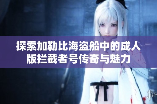 探索加勒比海盗船中的成人版拦截者号传奇与魅力