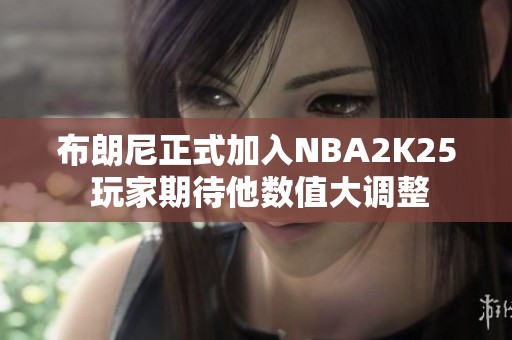 布朗尼正式加入NBA2K25 玩家期待他数值大调整