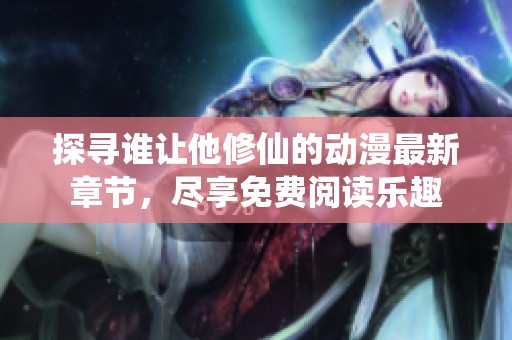 探寻谁让他修仙的动漫最新章节，尽享免费阅读乐趣