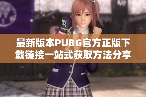最新版本PUBG官方正版下载链接一站式获取方法分享