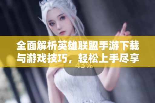 全面解析英雄联盟手游下载与游戏技巧，轻松上手尽享乐趣