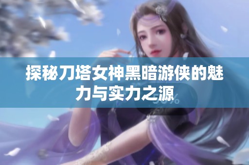 探秘刀塔女神黑暗游侠的魅力与实力之源