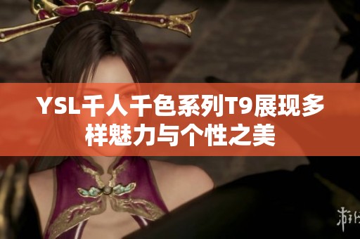 YSL千人千色系列T9展现多样魅力与个性之美