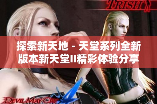 探索新天地 - 天堂系列全新版本新天堂II精彩体验分享