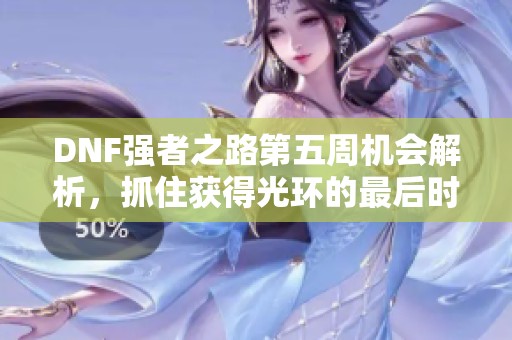 DNF强者之路第五周机会解析，抓住获得光环的最后时刻！