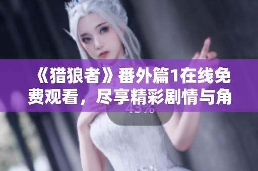 《猎狼者》番外篇1在线免费观看，尽享精彩剧情与角色发展