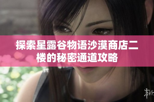 探索星露谷物语沙漠商店二楼的秘密通道攻略