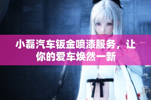 小磊汽车钣金喷漆服务，让你的爱车焕然一新