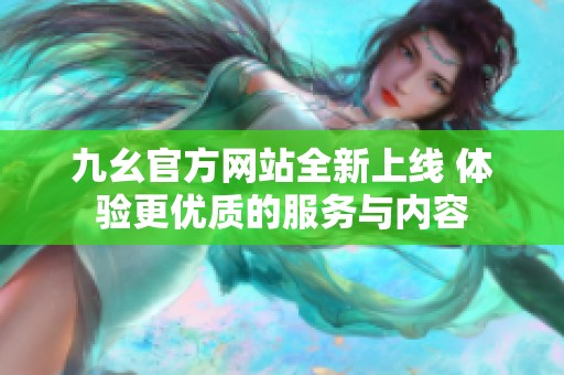九幺官方网站全新上线 体验更优质的服务与内容