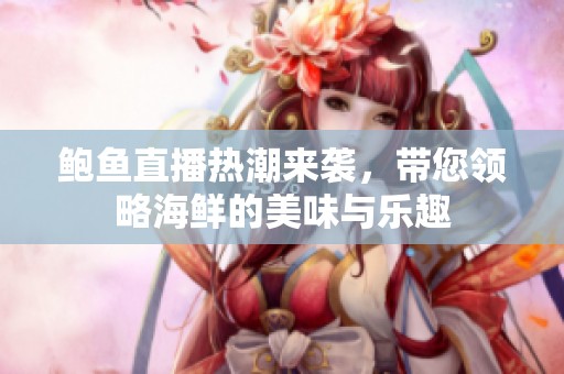 鲍鱼直播热潮来袭，带您领略海鲜的美味与乐趣