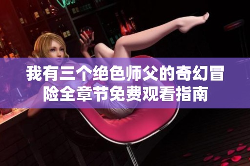 我有三个绝色师父的奇幻冒险全章节免费观看指南