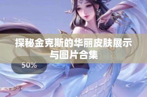 探秘金克斯的华丽皮肤展示与图片合集