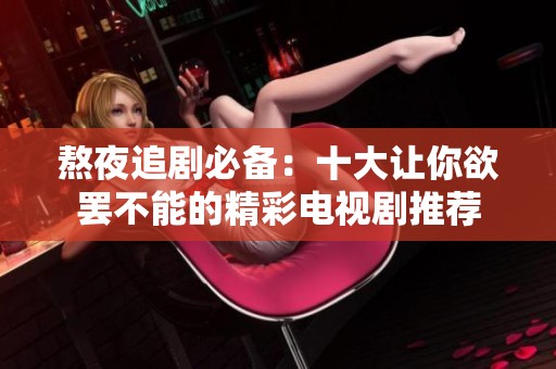 熬夜追剧必备：十大让你欲罢不能的精彩电视剧推荐