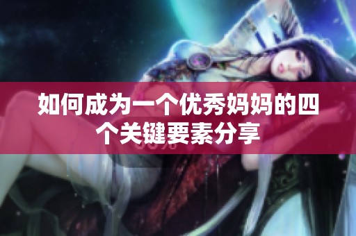 如何成为一个优秀妈妈的四个关键要素分享