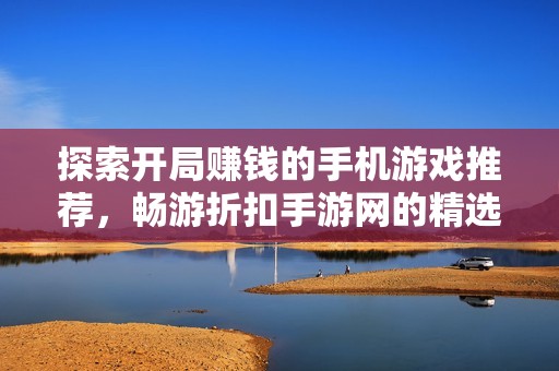 探索开局赚钱的手机游戏推荐，畅游折扣手游网的精选之选