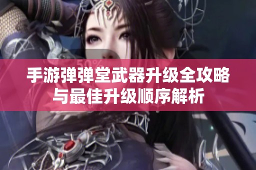 手游弹弹堂武器升级全攻略与最佳升级顺序解析