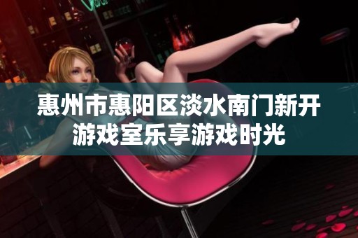 惠州市惠阳区淡水南门新开游戏室乐享游戏时光