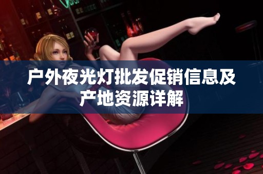 户外夜光灯批发促销信息及产地资源详解
