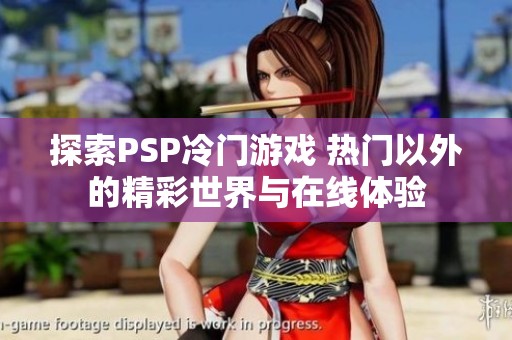探索PSP冷门游戏 热门以外的精彩世界与在线体验