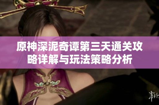 原神深泥奇谭第三天通关攻略详解与玩法策略分析