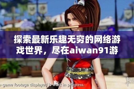 探索最新乐趣无穷的网络游戏世界，尽在aiwan91游戏平台