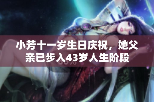 小芳十一岁生日庆祝，她父亲已步入43岁人生阶段