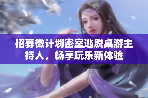 招募微计划密室逃脱桌游主持人，畅享玩乐新体验
