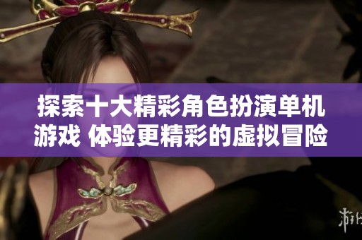 探索十大精彩角色扮演单机游戏 体验更精彩的虚拟冒险