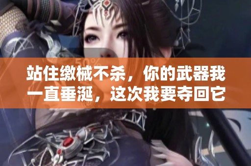 站住缴械不杀，你的武器我一直垂涎，这次我要夺回它
