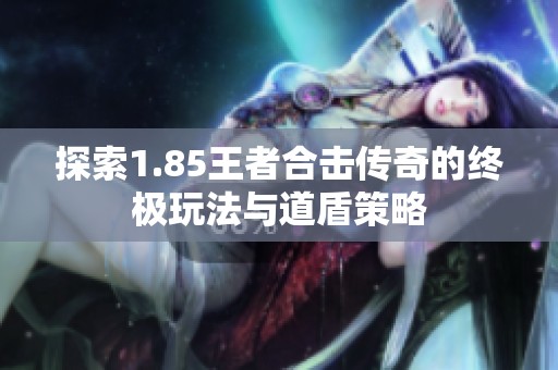 探索1.85王者合击传奇的终极玩法与道盾策略