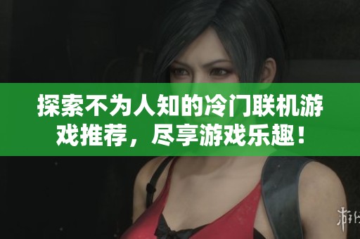探索不为人知的冷门联机游戏推荐，尽享游戏乐趣！