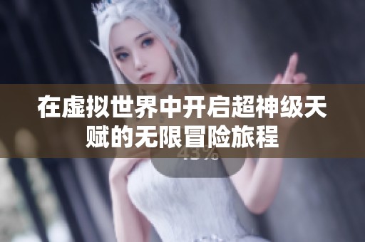 在虚拟世界中开启超神级天赋的无限冒险旅程