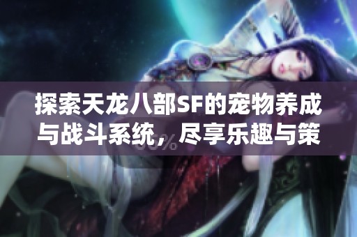 探索天龙八部SF的宠物养成与战斗系统，尽享乐趣与策略