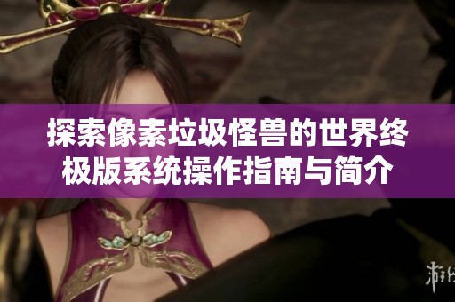 探索像素垃圾怪兽的世界终极版系统操作指南与简介