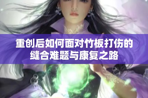 重创后如何面对竹板打伤的缝合难题与康复之路
