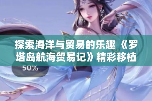 探索海洋与贸易的乐趣 《罗塔岛航海贸易记》精彩移植解析