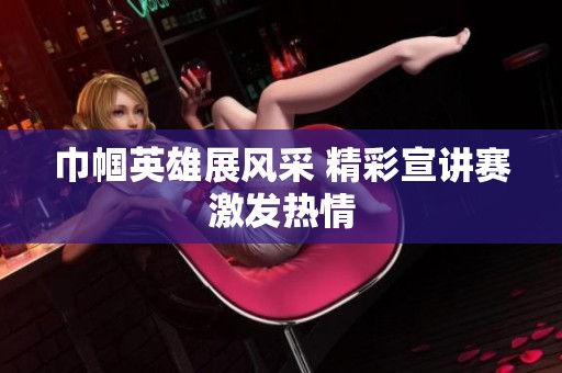 巾帼英雄展风采 精彩宣讲赛激发热情
