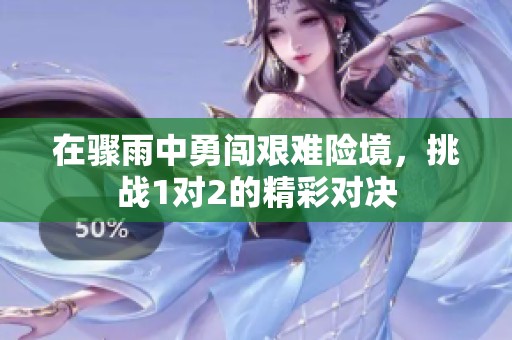 在骤雨中勇闯艰难险境，挑战1对2的精彩对决