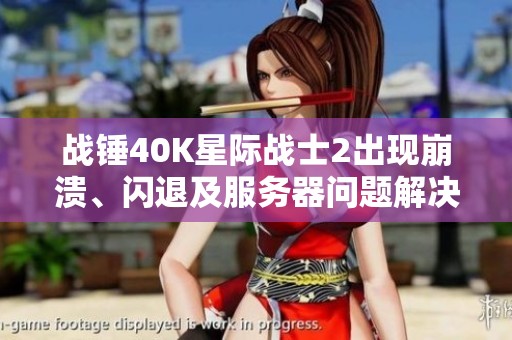 战锤40K星际战士2出现崩溃、闪退及服务器问题解决方案探讨