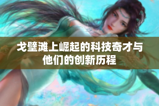 戈壁滩上崛起的科技奇才与他们的创新历程