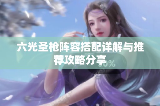 六光圣枪阵容搭配详解与推荐攻略分享