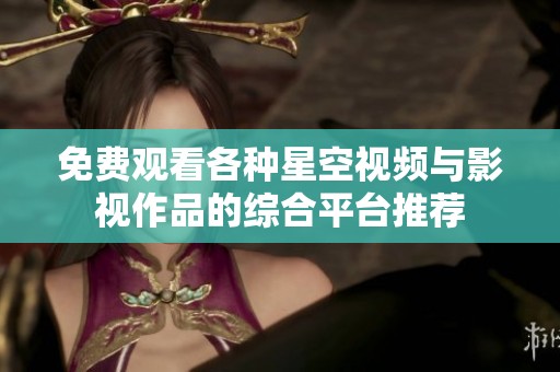免费观看各种星空视频与影视作品的综合平台推荐