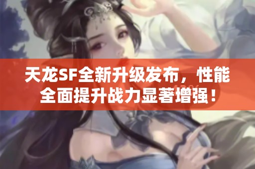 天龙SF全新升级发布，性能全面提升战力显著增强！
