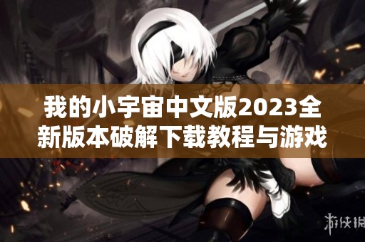 我的小宇宙中文版2023全新版本破解下载教程与游戏体验分享